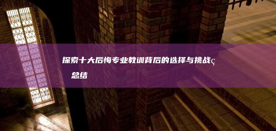 探索十大后悔专业：教训背后的选择与挑战的总结