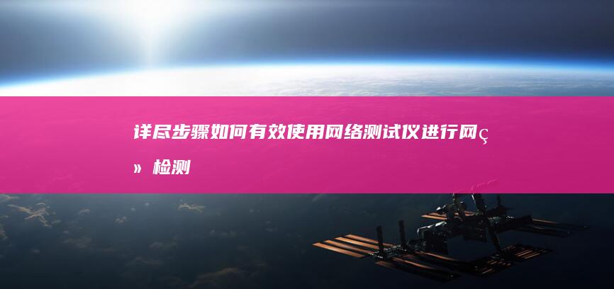 详尽步骤：如何有效使用网络测试仪进行网络检测与故障排除